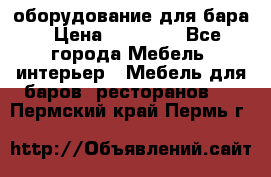 оборудование для бара › Цена ­ 80 000 - Все города Мебель, интерьер » Мебель для баров, ресторанов   . Пермский край,Пермь г.